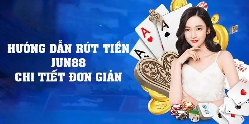 Thao tác rút tiền Jun88 đầy đủ nhất cho người mới